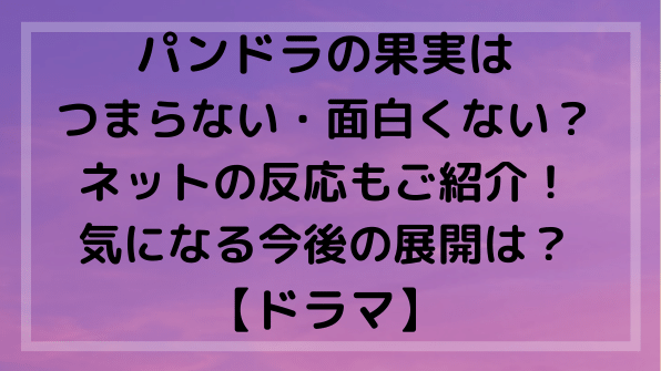 パンドラの果実はつまらない 面白くない 理由とネットの反応は のろblog